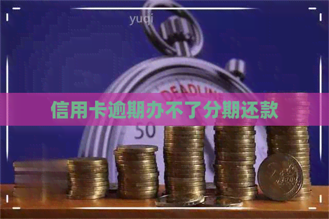 信用卡逾期办不了分期还款
