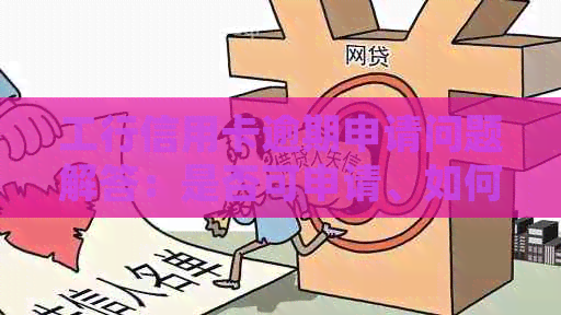 工行信用卡逾期申请问题解答：是否可申请、如何处理以及逾期后再次申请条件