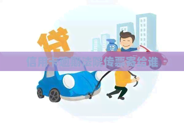 信用卡逾期法院传票寄给谁