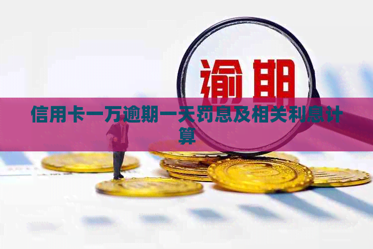 信用卡一万逾期一天罚息及相关利息计算