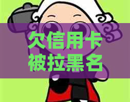 欠信用卡被拉黑名单后的不便：解决方案与注意事项