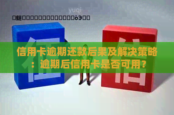 信用卡逾期还款后果及解决策略：逾期后信用卡是否可用？