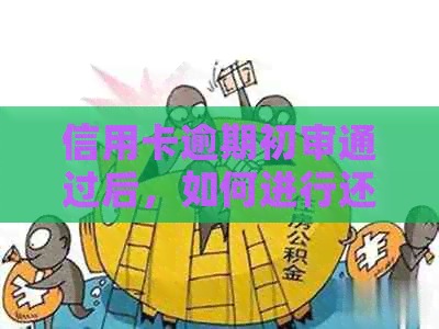 信用卡逾期初审通过后，如何进行还款和解决逾期记录？