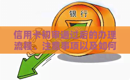 信用卡初审通过后的办理流程、注意事项以及如何提高信用额度