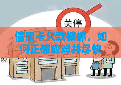 信用卡欠款被抓，如何正确应对并尽快解决？