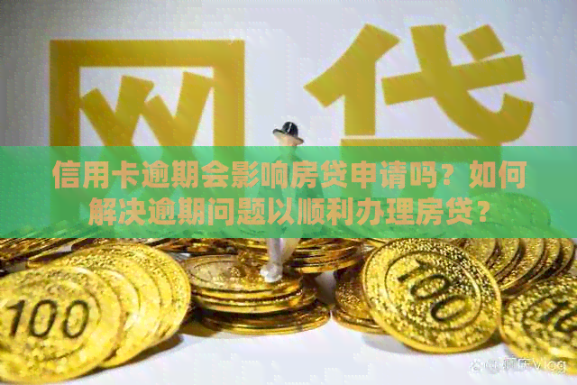 信用卡逾期会影响房贷申请吗？如何解决逾期问题以顺利办理房贷？