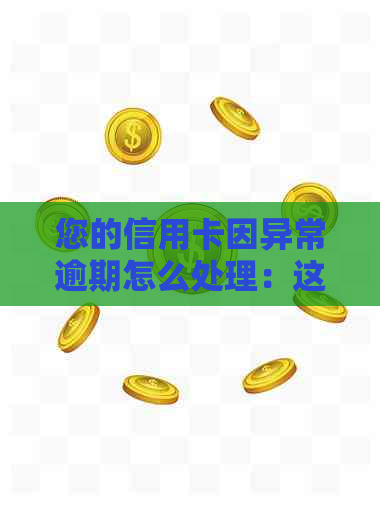 您的信用卡因异常逾期怎么处理：这5个步骤能帮到您！