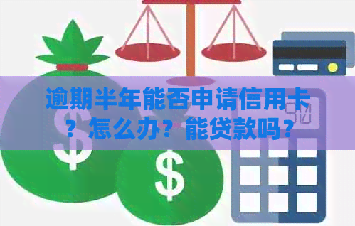 逾期半年能否申请信用卡？怎么办？能贷款吗？