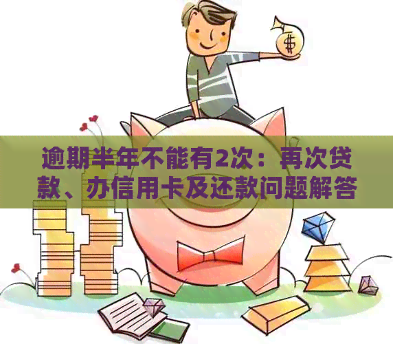 逾期半年不能有2次：再次贷款、办信用卡及还款问题解答