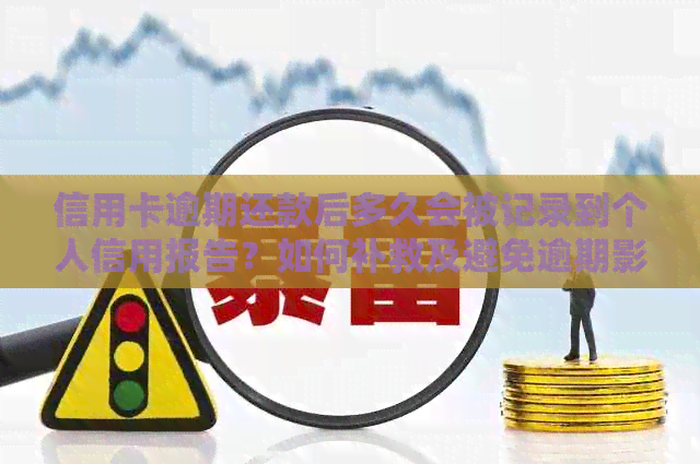 信用卡逾期还款后多久会被记录到个人信用报告？如何补救及避免逾期影响？