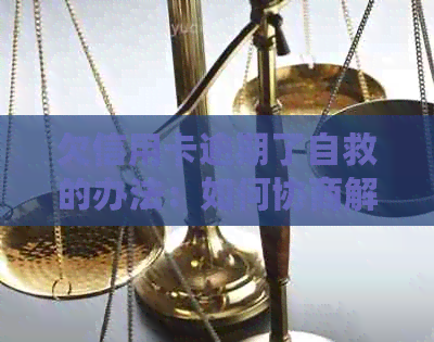 欠信用卡逾期了自救的办法：如何协商解决和申请减免政策-2021年信用卡逾期怎么协商