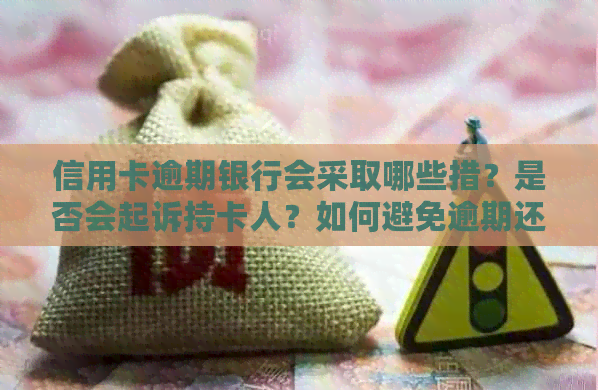信用卡逾期银行会采取哪些措？是否会起诉持卡人？如何避免逾期还款？
