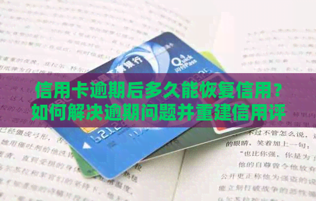信用卡逾期后多久能恢复信用？如何解决逾期问题并重建信用评估？