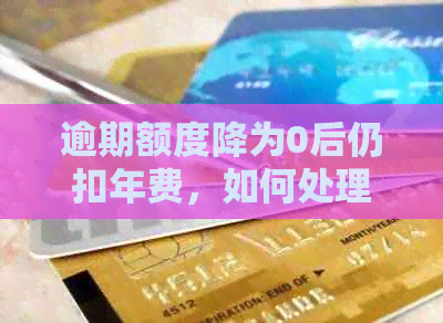逾期额度降为0后仍扣年费，如何处理？