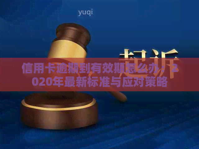 信用卡逾期到有效期怎么办：2020年最新标准与应对策略