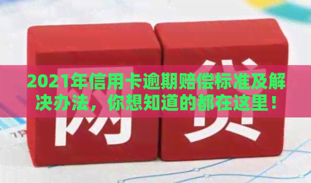 2021年信用卡逾期赔偿标准及解决办法，你想知道的都在这里！