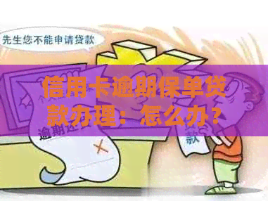 信用卡逾期保单贷款办理：怎么办？