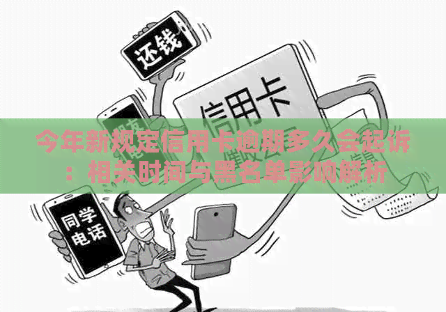 今年新规定信用卡逾期多久会起诉：相关时间与黑名单影响解析