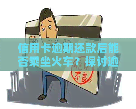 信用卡逾期还款后能否乘坐火车？探讨逾期还款对旅行的影响