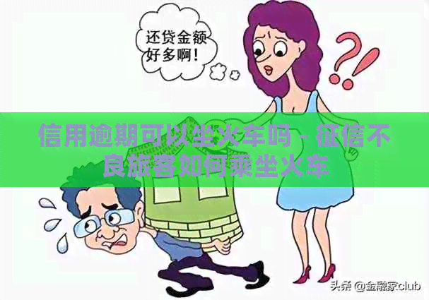 信用逾期可以坐火车吗 - 不良旅客如何乘坐火车