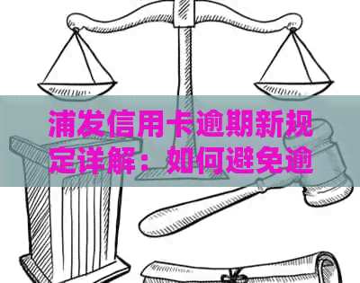 浦发信用卡逾期新规定详解：如何避免逾期、罚款及影响？