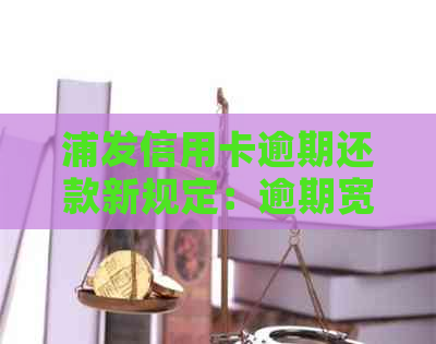 浦发信用卡逾期还款新规定：逾期宽限期、罚息及影响一览