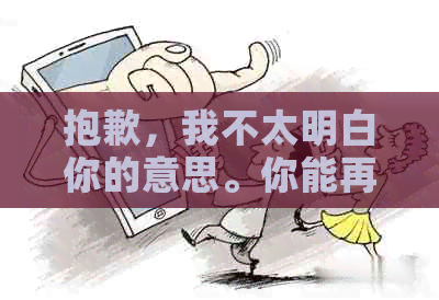 抱歉，我不太明白你的意思。你能再解释一下吗？??