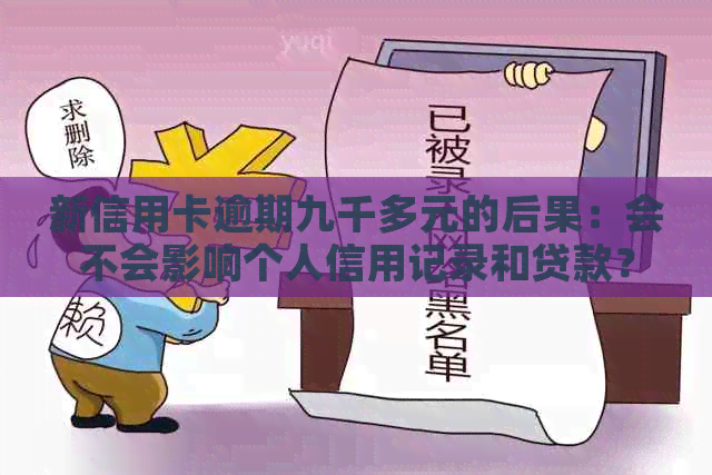新信用卡逾期九千多元的后果：会不会影响个人信用记录和贷款？