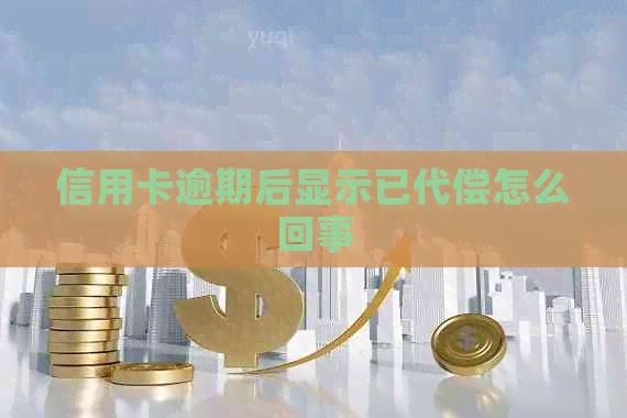 信用卡逾期后显示已代偿怎么回事