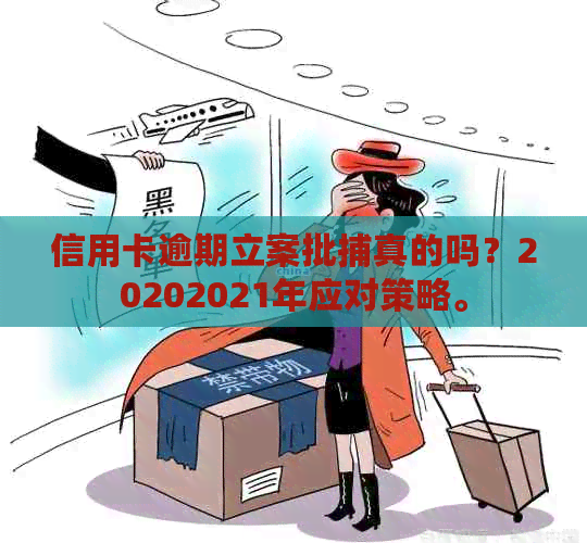 信用卡逾期立案批捕真的吗？20202021年应对策略。