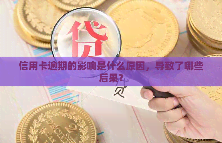 信用卡逾期的影响是什么原因，导致了哪些后果？