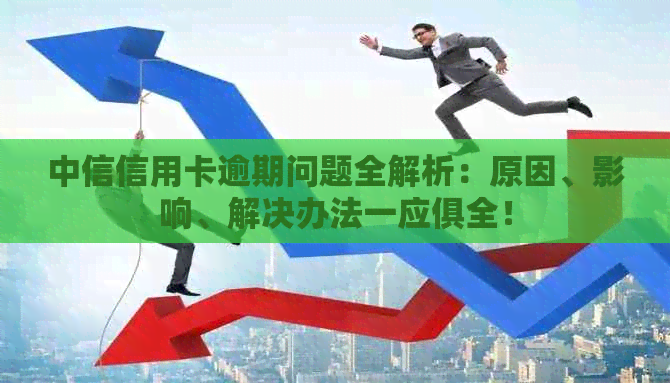 中信信用卡逾期问题全解析：原因、影响、解决办法一应俱全！