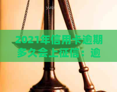 2021年信用卡逾期多久会上：逾期后的上具体时间与记录处理方式