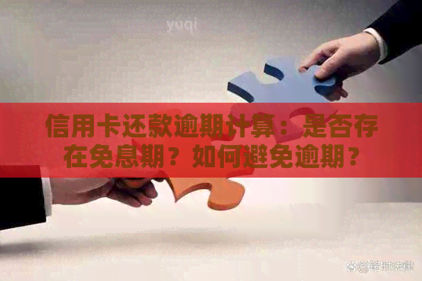 信用卡还款逾期计算：是否存在免息期？如何避免逾期？