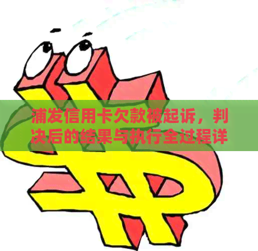 浦发信用卡欠款被起诉，判决后的结果与执行全过程详解