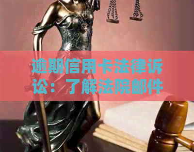 逾期信用卡法律诉讼：了解法院邮件通知的重要性和应对策略