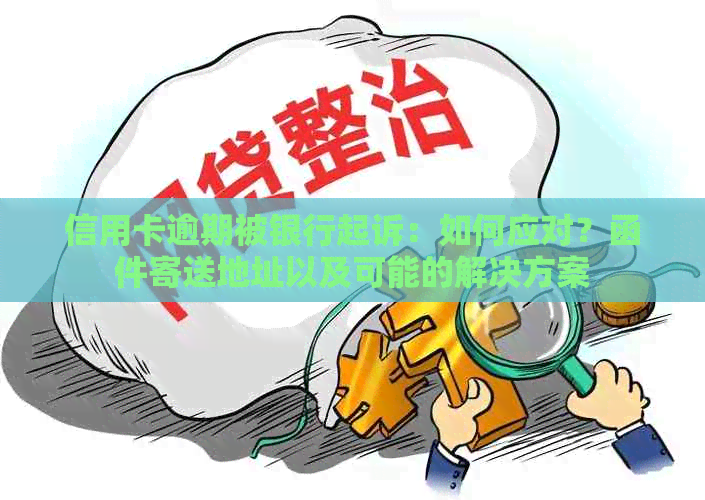 信用卡逾期被银行起诉：如何应对？函件寄送地址以及可能的解决方案