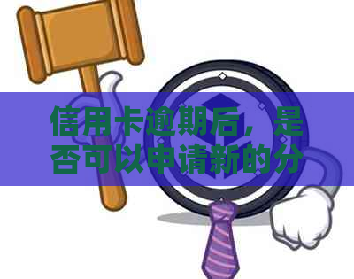 信用卡逾期后，是否可以申请新的分期付款？