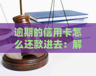 逾期的信用卡怎么还款进去：解决方法与步骤