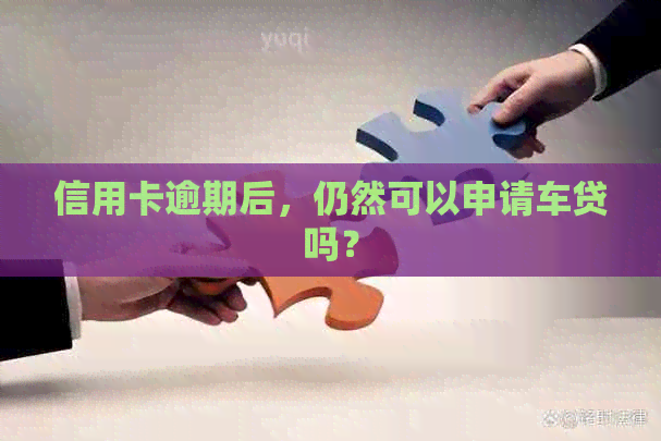 信用卡逾期后，仍然可以申请车贷吗？
