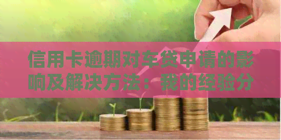 信用卡逾期对车贷申请的影响及解决方法：我的经验分享