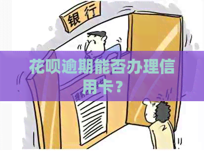 花呗逾期能否办理信用卡？