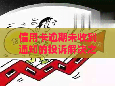 信用卡逾期未收到通知的投诉解决之道