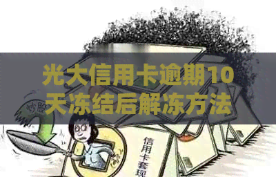 光大信用卡逾期10天冻结后解冻方法及如何避免逾期的全面解答