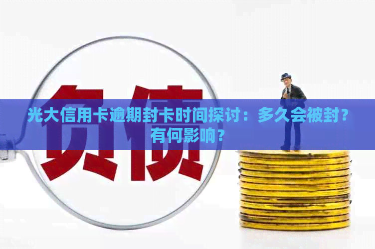 光大信用卡逾期封卡时间探讨：多久会被封？有何影响？