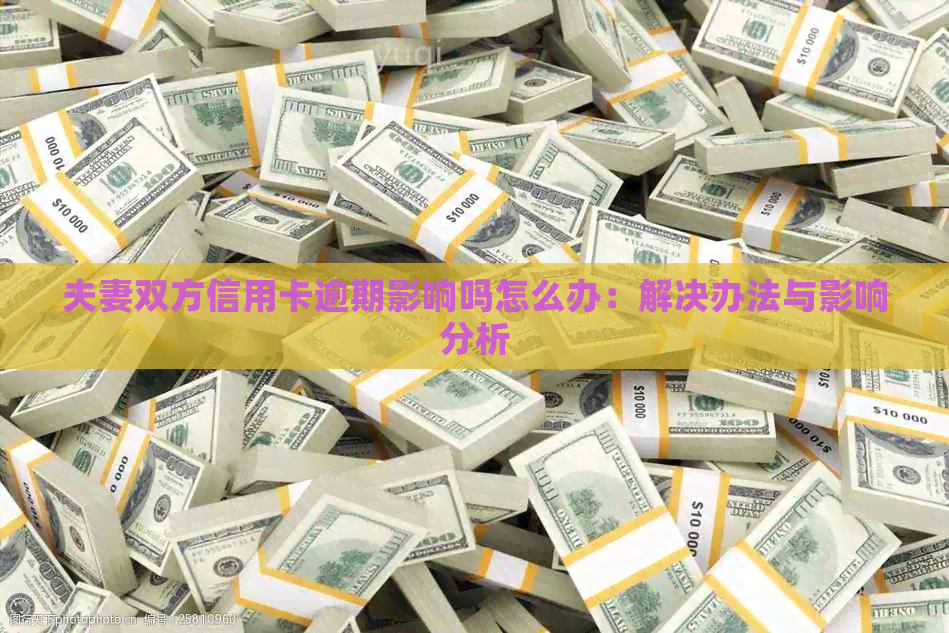 夫妻双方信用卡逾期影响吗怎么办：解决办法与影响分析
