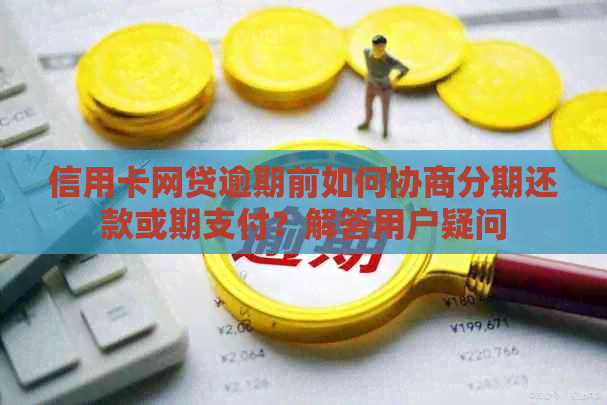 信用卡网贷逾期前如何协商分期还款或期支付？解答用户疑问
