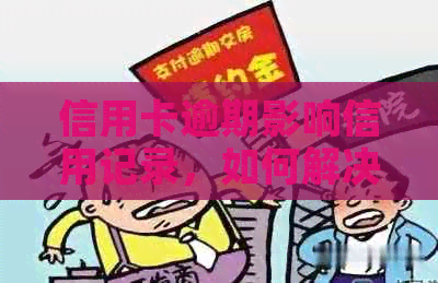 信用卡逾期影响信用记录，如何解决办理难题？