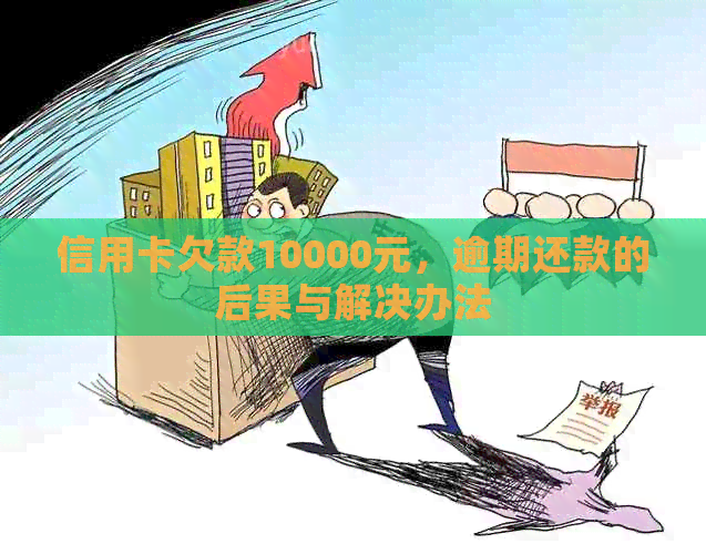 信用卡欠款10000元，逾期还款的后果与解决办法