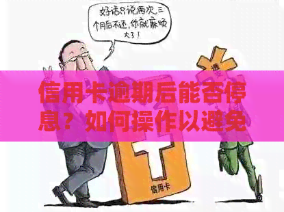 信用卡逾期后能否停息？如何操作以避免逾期和额外费用？